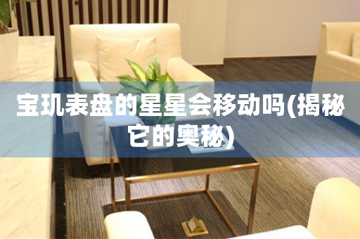 寶璣表盤(pán)的星星會(huì)移動(dòng)嗎(揭秘它的奧秘)