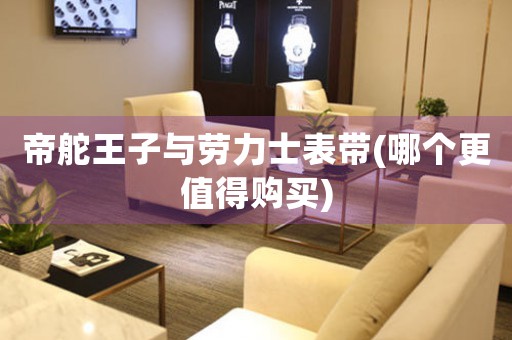 帝舵王子與勞力士表帶(哪個(gè)更值得購(gòu)買(mǎi))