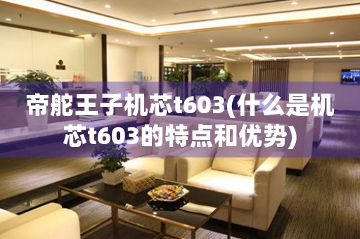 帝舵王子機(jī)芯t603(什么是機(jī)芯t603的特點(diǎn)和優(yōu)勢(shì))