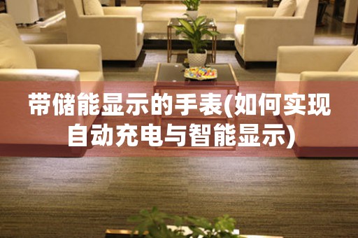 帶儲(chǔ)能顯示的手表(如何實(shí)現(xiàn)自動(dòng)充電與智能顯示)