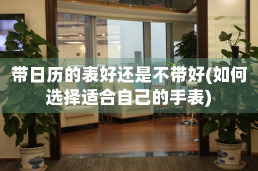 帶日歷的表好還是不帶好(如何選擇適合自己的手表)