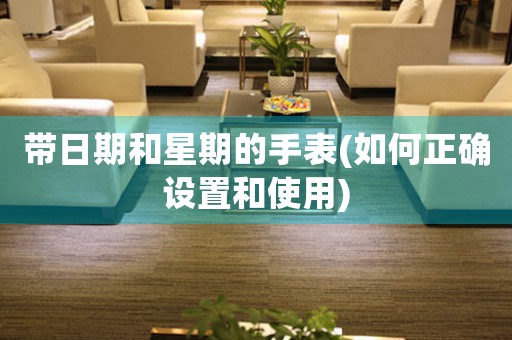 帶日期和星期的手表(如何正確設(shè)置和使用)