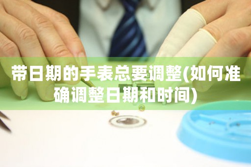 帶日期的手表總要調(diào)整(如何準(zhǔn)確調(diào)整日期和時(shí)間)