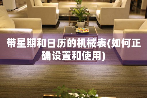 帶星期和日歷的機(jī)械表(如何正確設(shè)置和使用)