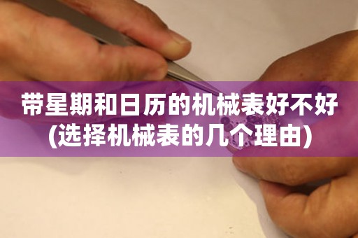 帶星期和日歷的機(jī)械表好不好(選擇機(jī)械表的幾個(gè)理由)