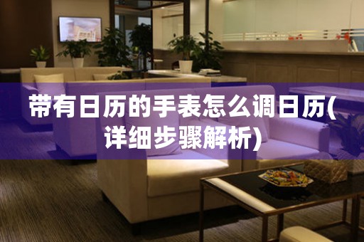 帶有日歷的手表怎么調(diào)日歷(詳細(xì)步驟解析)