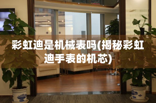 彩虹迪是機(jī)械表嗎(揭秘彩虹迪手表的機(jī)芯)