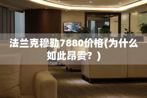 法蘭克穆勒7880價格(為什么如此昂貴？)