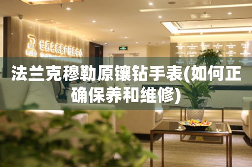 法蘭克穆勒原鑲鉆手表(如何正確保養(yǎng)和維修)