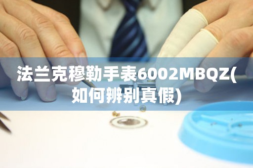 法蘭克穆勒手表6002MBQZ(如何辨別真假)