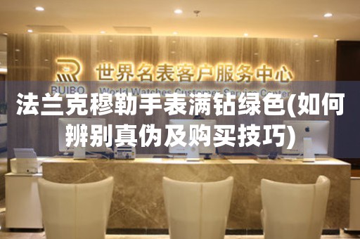 法蘭克穆勒手表滿鉆綠色(如何辨別真?zhèn)渭百徺I技巧)