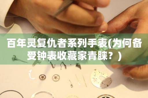 百年靈復(fù)仇者系列手表(為何備受鐘表收藏家青睞？)