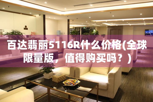 百達(dá)翡麗5116R什么價(jià)格(全球限量版，值得購買嗎？)