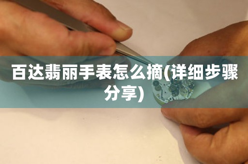 百達翡麗手表怎么摘(詳細步驟分享)