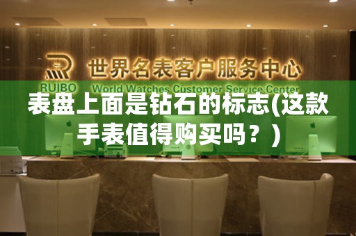 表盤上面是鉆石的標志(這款手表值得購買嗎？)
