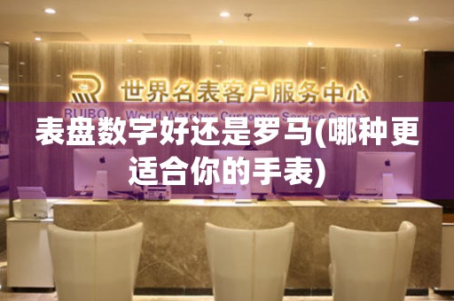表盤數(shù)字好還是羅馬(哪種更適合你的手表)