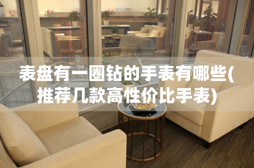 表盤有一圈鉆的手表有哪些(推薦幾款高性價比手表)