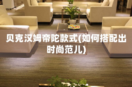 貝克漢姆帝陀款式(如何搭配出時尚范兒)