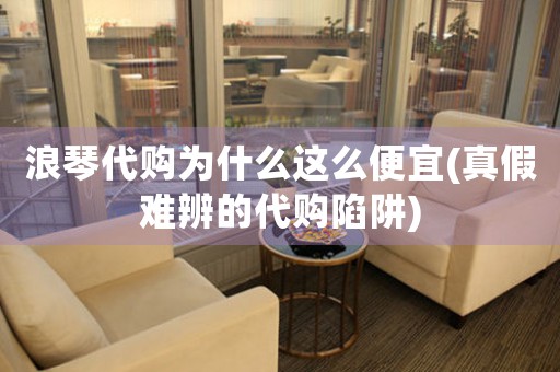 浪琴代購為什么這么便宜(真假難辨的代購陷阱)