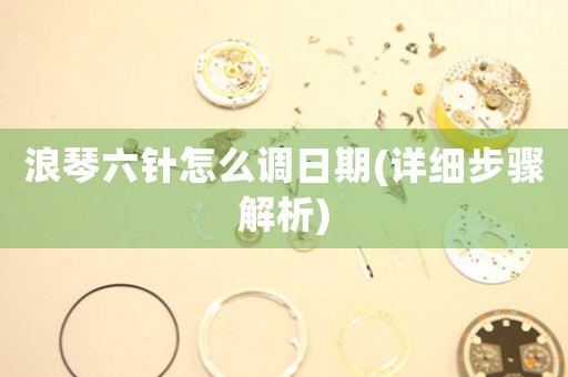 浪琴六針怎么調(diào)日期(詳細步驟解析)