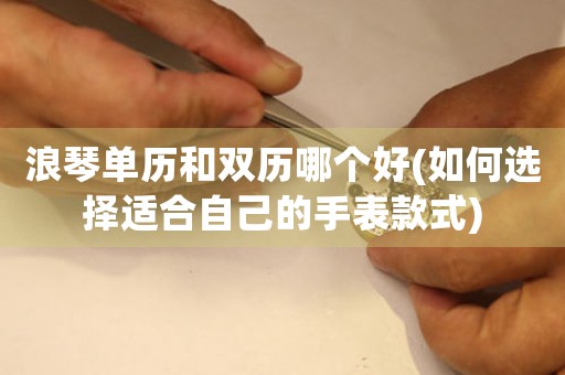 浪琴單歷和雙歷哪個好(如何選擇適合自己的手表款式)