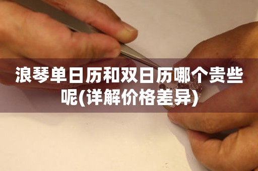 浪琴單日歷和雙日歷哪個貴些呢(詳解價格差異)