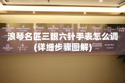 浪琴名匠三眼六針手表怎么調(diào)(詳細步驟圖解)