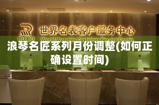 浪琴名匠系列月份調(diào)整(如何正確設(shè)置時(shí)間)