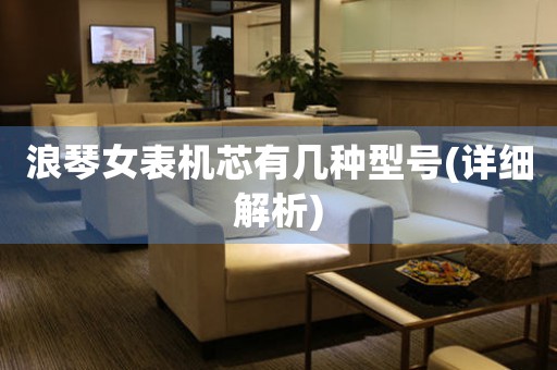 浪琴女表機(jī)芯有幾種型號(hào)(詳細(xì)解析)