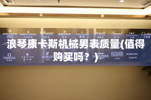 浪琴康卡斯機(jī)械男表質(zhì)量(值得購(gòu)買嗎？)