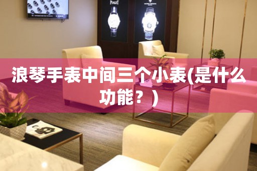 浪琴手表中間三個(gè)小表(是什么功能？)