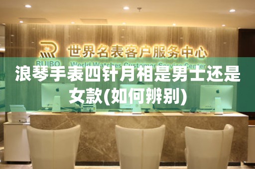 浪琴手表四針月相是男士還是女款(如何辨別)