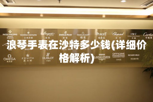 浪琴手表在沙特多少錢(詳細(xì)價(jià)格解析)