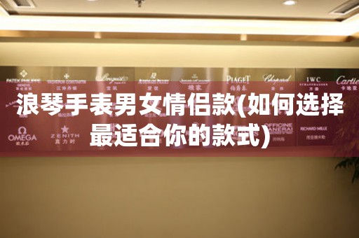 浪琴手表男女情侶款(如何選擇最適合你的款式)