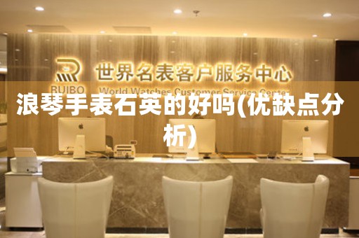 浪琴手表石英的好嗎(優(yōu)缺點(diǎn)分析)
