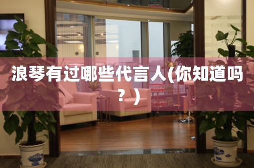 浪琴有過哪些代言人(你知道嗎？)