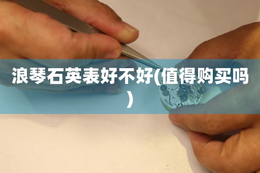 浪琴石英表好不好(值得購(gòu)買嗎)