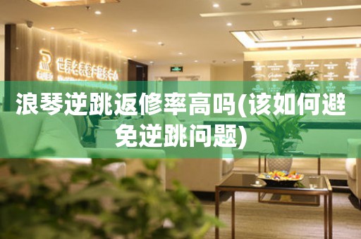 浪琴逆跳返修率高嗎(該如何避免逆跳問(wèn)題)