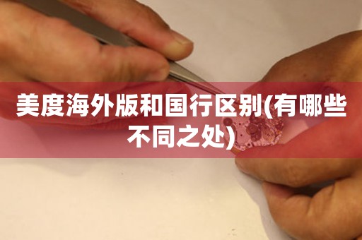 美度海外版和國(guó)行區(qū)別(有哪些不同之處)