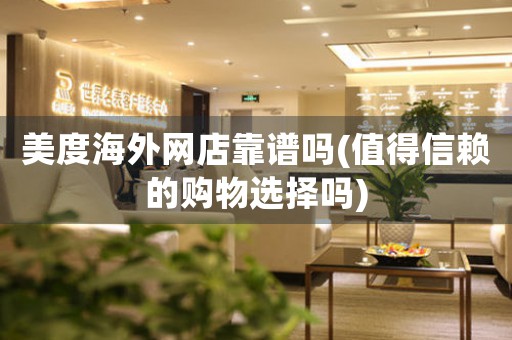 美度海外網(wǎng)店靠譜嗎(值得信賴的購(gòu)物選擇嗎)