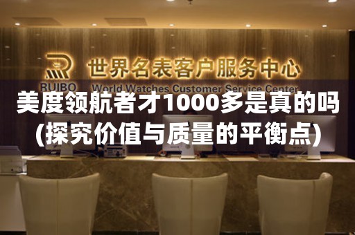 美度領(lǐng)航者才1000多是真的嗎(探究?jī)r(jià)值與質(zhì)量的平衡點(diǎn))