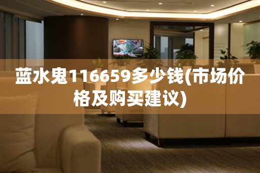藍(lán)水鬼116659多少錢(市場(chǎng)價(jià)格及購(gòu)買建議)
