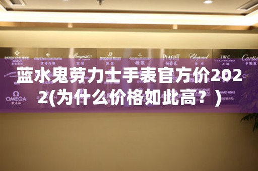 藍(lán)水鬼勞力士手表官方價(jià)2022(為什么價(jià)格如此高？)