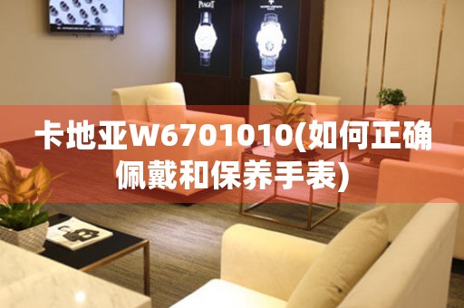 卡地亞W6701010(如何正確佩戴和保養(yǎng)手表)