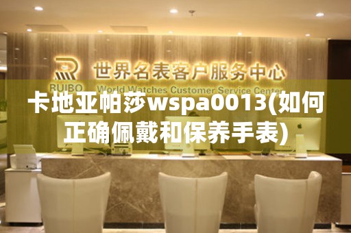 卡地亞帕莎wspa0013(如何正確佩戴和保養(yǎng)手表)