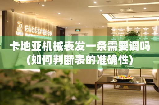 卡地亞機(jī)械表發(fā)一條需要調(diào)嗎(如何判斷表的準(zhǔn)確性)