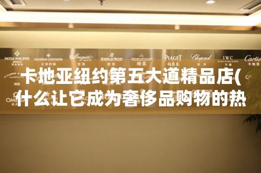 卡地亞紐約第五大道精品店(什么讓它成為奢侈品購(gòu)物的熱門目的地？)