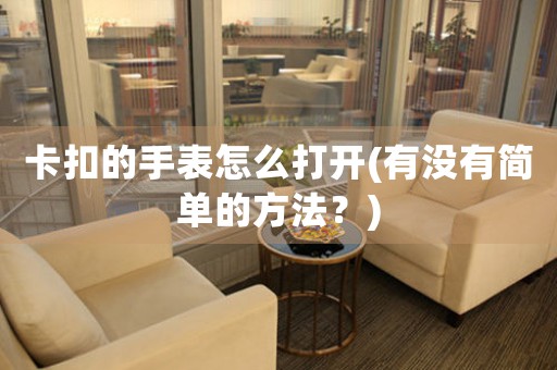 卡扣的手表怎么打開(有沒有簡單的方法？)