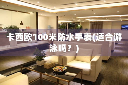 卡西歐100米防水手表(適合游泳嗎？)