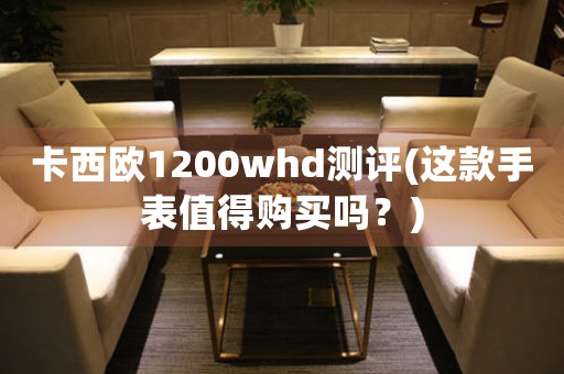 卡西歐1200whd測評(這款手表值得購買嗎？)
